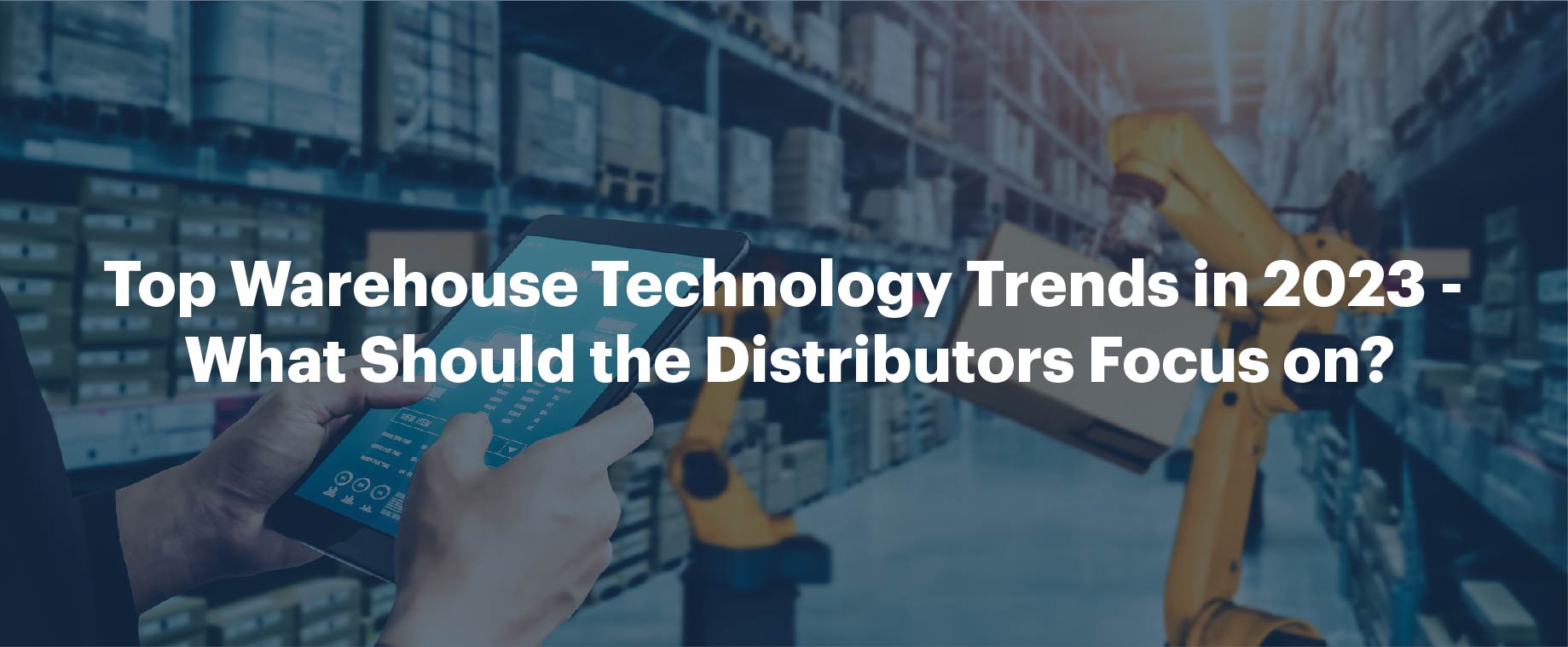 Top Warehouse Technology Trends in 2023 - What Should the Distributors Focus on?