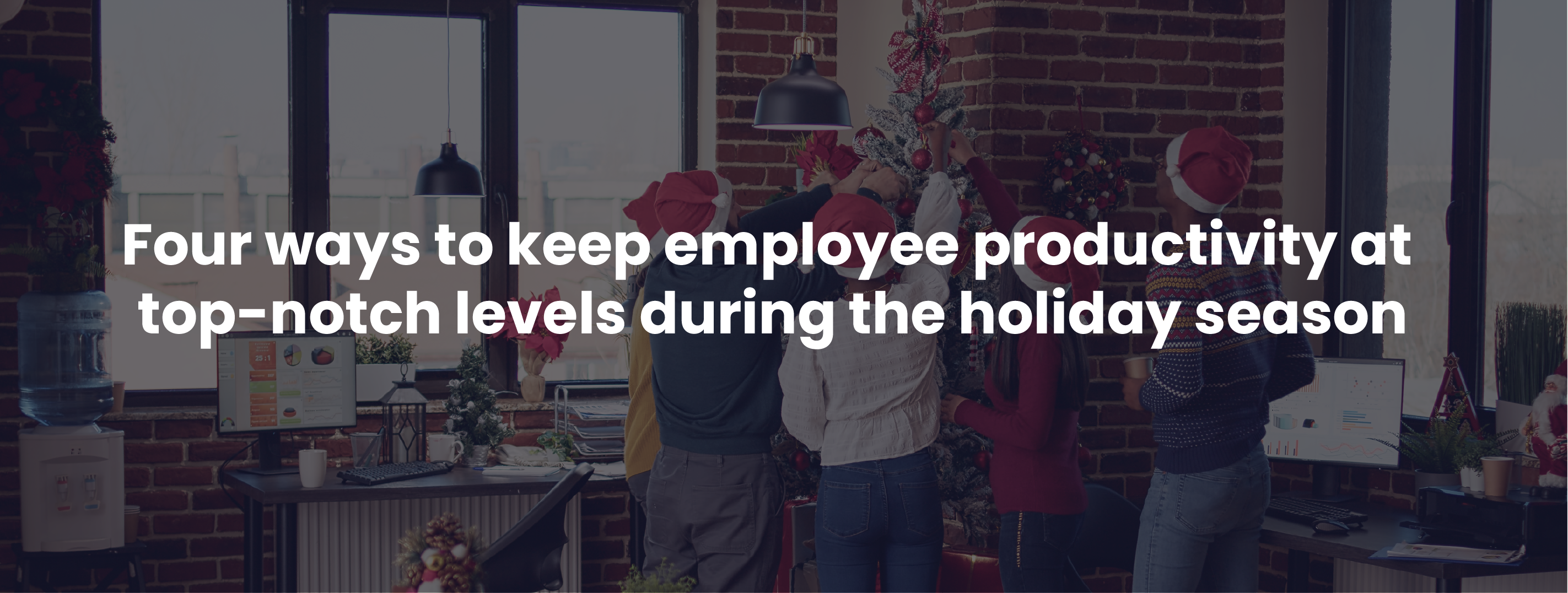 Four ways to keep employee productivity at top-notch levels during the holiday season